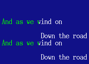 And as we wind on

Down the road
And as we wind on

Down the road