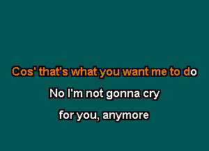 Cos' that's what you want me to do

No I'm not gonna cry

for you, anymore