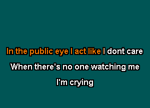 In the public eye I act like I dont care

When there's no one watching me

I'm crying