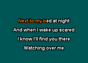 Next to my bed at night

And when lwake up scared

I know I'll find you there

Watching over me