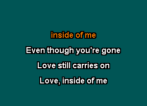 inside of me

Even though you're gone

Love still carries on

Love, inside of me