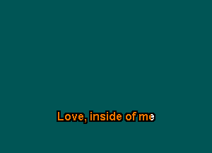 Love, inside of me