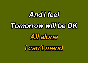 And! feel
Tomorrow will be OK

All alone

I can 't mend