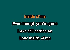 inside of me

Even though you're gone

Love still carries on

Love inside of me