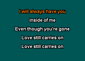 lwill always have you

inside of me

Even though you're gone

Love still carries on

Love still carries on