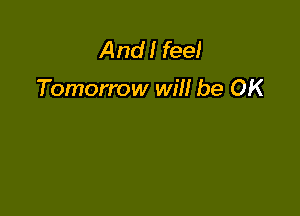 And! feel

Tomorrow will be OK