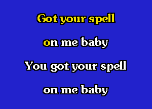 Got your spell

on me baby

You got your spell

on me baby