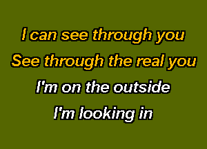 loan see through you
See through the real you

I'm on the outside

I'm looking in