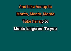 And take her up to
Monte, Monto, Monto

Take her up to

Monto langeroo! To you