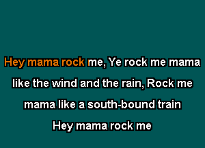 Hey mama rock me, Ye rock me mama
like the wind and the rain, Rock me
mama like a south-bound train

Hey mama rock me