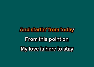 And startin' from today

From this point on

My love is here to stay