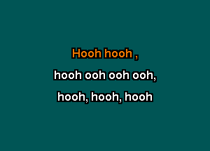 Hooh hooh,

hooh ooh ooh ooh,
hooh, hooh, hooh