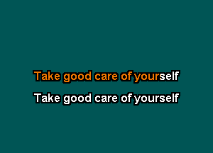 Take good care ofyourself

Take good care ofyourself