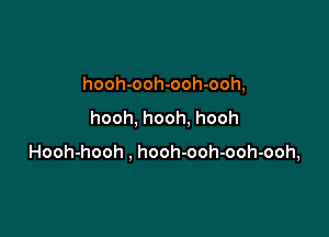 hooh-ooh-ooh-ooh,
hooh, hooh, hooh

Hooh-hooh , hooh-ooh-ooh-ooh,