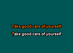 Take good care ofyourself

Take good care ofyourself