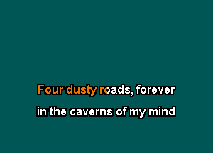 Four dusty roads, forever

in the caverns of my mind