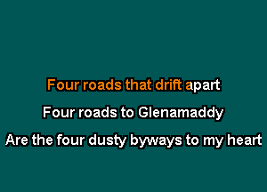 Four roads that drift apart

Four roads to Glenamaddy

Are the four dusty byways to my heart