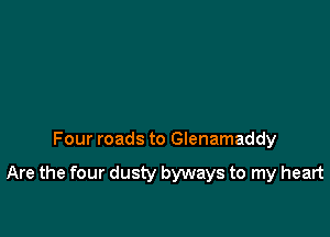 Four roads to Glenamaddy

Are the four dusty byways to my heart