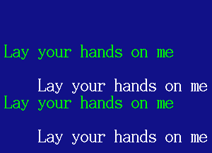 Lay your hands on me

Lay your hands on me
Lay your hands on me

Lay your hands on me