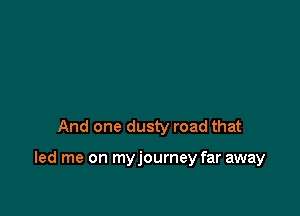 And one dusty road that

led me on myjourney far away