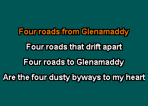 Four roads from Glenamaddy
Four roads that drift apart
Four roads to Glenamaddy

Are the four dusty byways to my heart