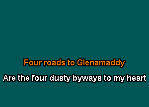 Four roads to Glenamaddy

Are the four dusty byways to my heart