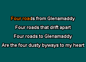 Four roads from Glenamaddy
Four roads that drift apart
Four roads to Glenamaddy

Are the four dusty byways to my heart