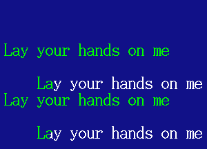 Lay your hands on me

Lay your hands on me
Lay your hands on me

Lay your hands on me