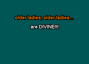 older ladies, older ladies...

are DIVINE!!!