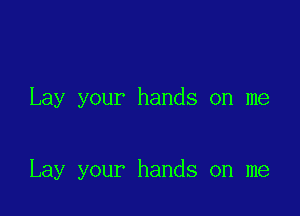 Lay your hands on me

Lay your hands on me