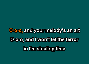 0-0-0, and your melody's an art

0-0-0, and I won't let the terror

in I'm stealing time