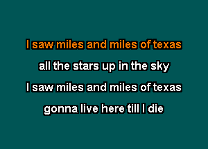 I saw miles and miles oftexas

all the stars up in the sky

I saw miles and miles oftexas

gonna live here till I die