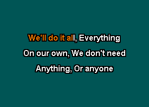 We'll do it all, Everything

On our own, We don't need

Anything, 0r anyone