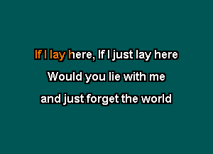 lfl lay here, If I just lay here

Would you lie with me

and just forget the world