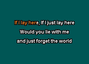 lfl lay here, If I just lay here

Would you lie with me

and just forget the world