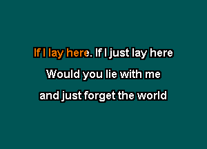lfl lay here. If I just lay here

Would you lie with me

and just forget the world