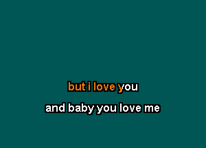 buti love you

and baby you love me