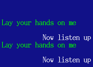 Lay your hands on me

Now listen up
Lay your hands on me

Now listen up