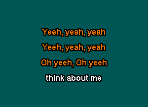 Yeeh, yeah, yeah
Yeeh, yeah, yeah

0h yeeh, 0h yeeh

think about me