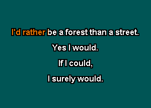 I'd rather be a forest than a street.
Yes lwould.
lfl could,

I surely would.