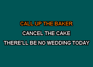 CALL UP THE BAKER
CANCEL THE CAKE
THERE'LL BE N0 WEDDING TODAY