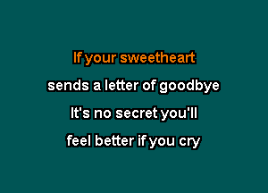 If your sweetheart
sends a letter of goodbye

It's no secret you'll

feel better ifyou cry