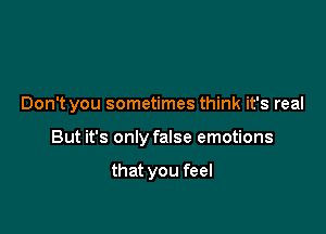 Don't you sometimes think it's real

But it's only false emotions

that you feel