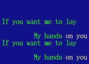 If you want me to lay

My hands on you
If you want me to lay

My hands on you