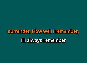 surrender, How well I remember,

I'll always remember