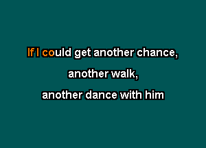 lfl could get another chance,

another walk,

another dance with him