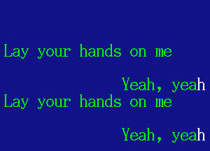 Lay your hands on me

Yeah, yeah
Lay your hands on me

Yeah, yeah