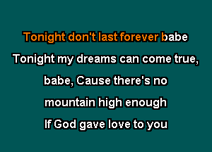 Tonight don't last forever babe
Tonight my dreams can come true,
babe, Cause there's no
mountain high enough

If God gave love to you