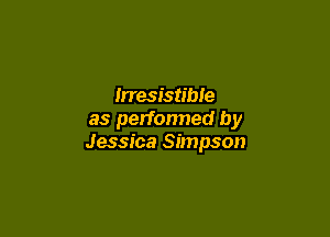 Irresistible

as performed by
Jessica Simpson