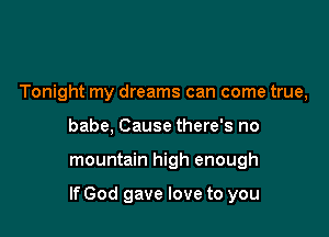 Tonight my dreams can come true,
babe, Cause there's no

mountain high enough

If God gave love to you